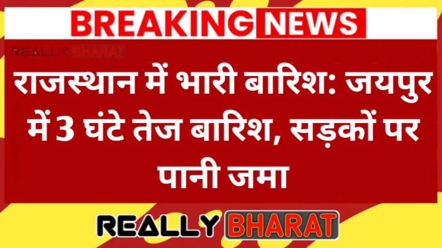 राजस्थान में भारी बारिश: जयपुर में 3 घंटे तेज बारिश, सड़कों पर पानी जमा